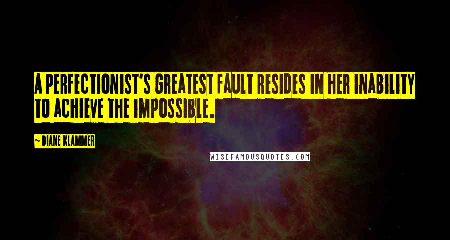 Diane Klammer Quotes: A perfectionist's greatest fault resides in her inability to achieve the impossible.