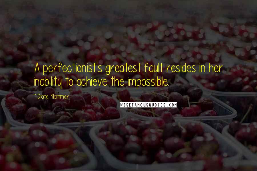 Diane Klammer Quotes: A perfectionist's greatest fault resides in her inability to achieve the impossible.