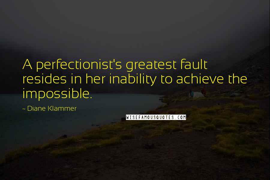 Diane Klammer Quotes: A perfectionist's greatest fault resides in her inability to achieve the impossible.