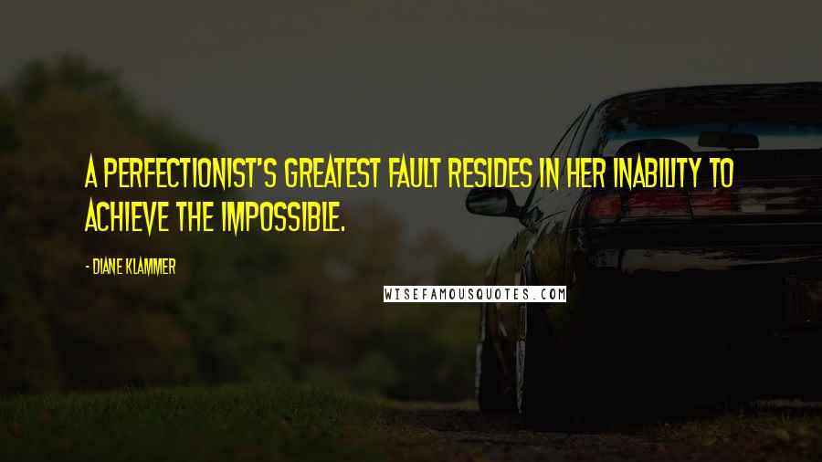 Diane Klammer Quotes: A perfectionist's greatest fault resides in her inability to achieve the impossible.