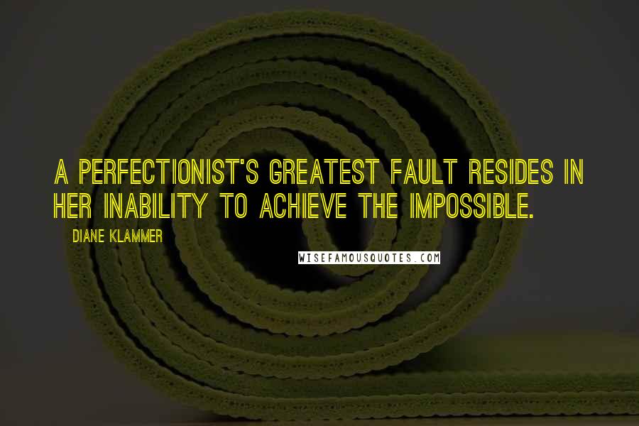 Diane Klammer Quotes: A perfectionist's greatest fault resides in her inability to achieve the impossible.