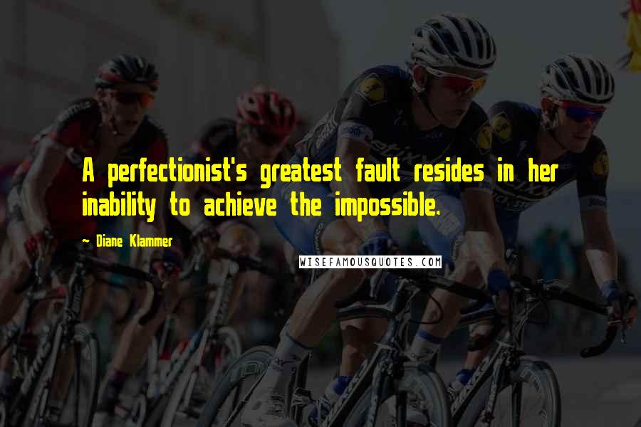 Diane Klammer Quotes: A perfectionist's greatest fault resides in her inability to achieve the impossible.