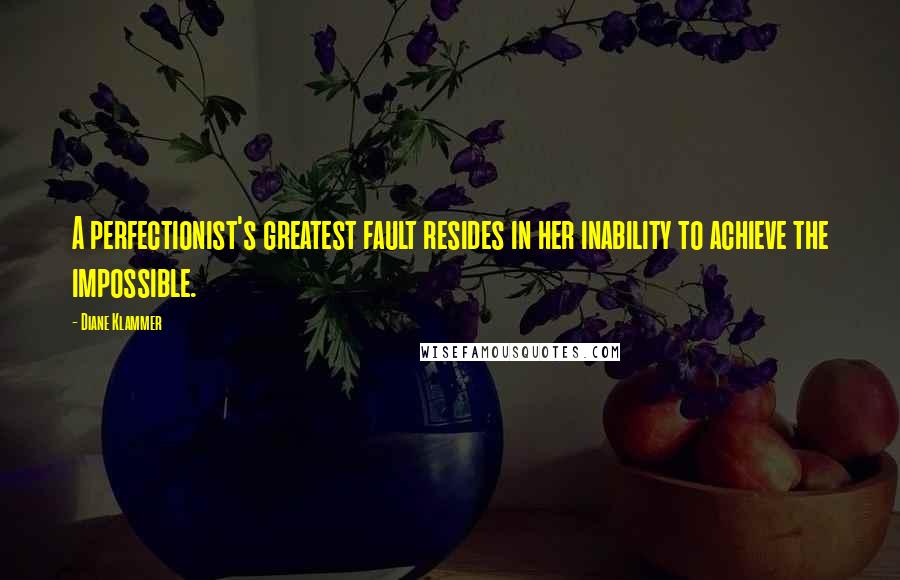 Diane Klammer Quotes: A perfectionist's greatest fault resides in her inability to achieve the impossible.