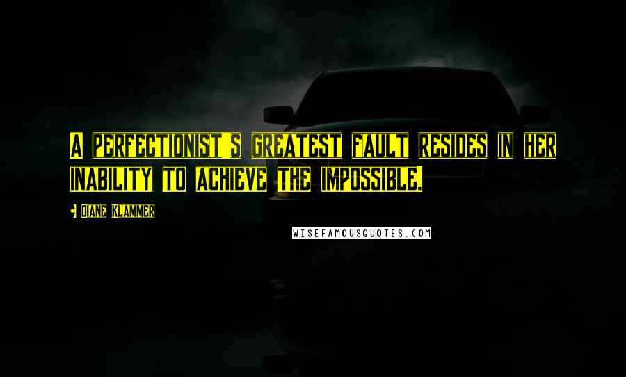 Diane Klammer Quotes: A perfectionist's greatest fault resides in her inability to achieve the impossible.