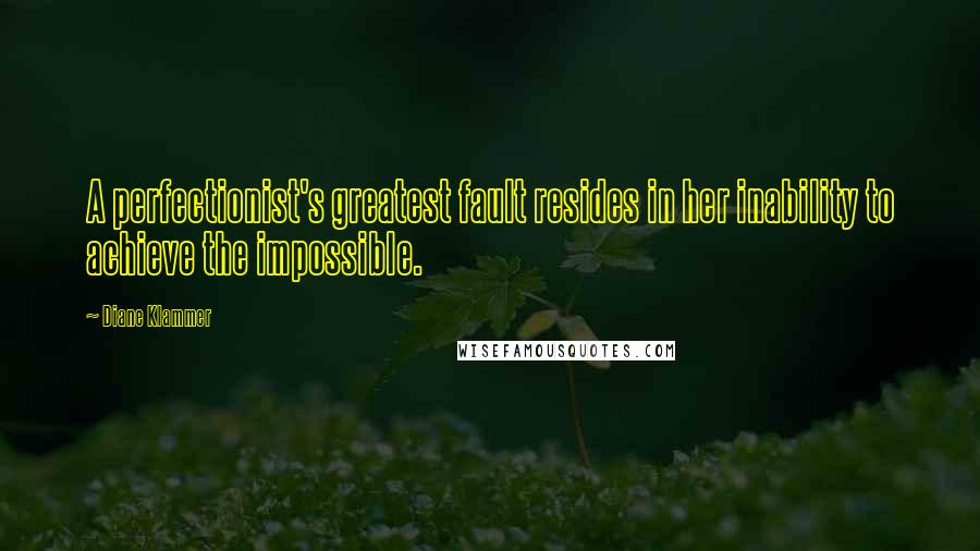 Diane Klammer Quotes: A perfectionist's greatest fault resides in her inability to achieve the impossible.