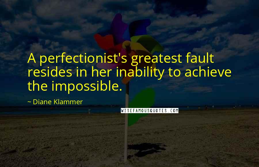 Diane Klammer Quotes: A perfectionist's greatest fault resides in her inability to achieve the impossible.