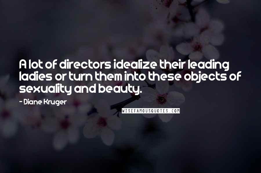 Diane Kruger Quotes: A lot of directors idealize their leading ladies or turn them into these objects of sexuality and beauty.