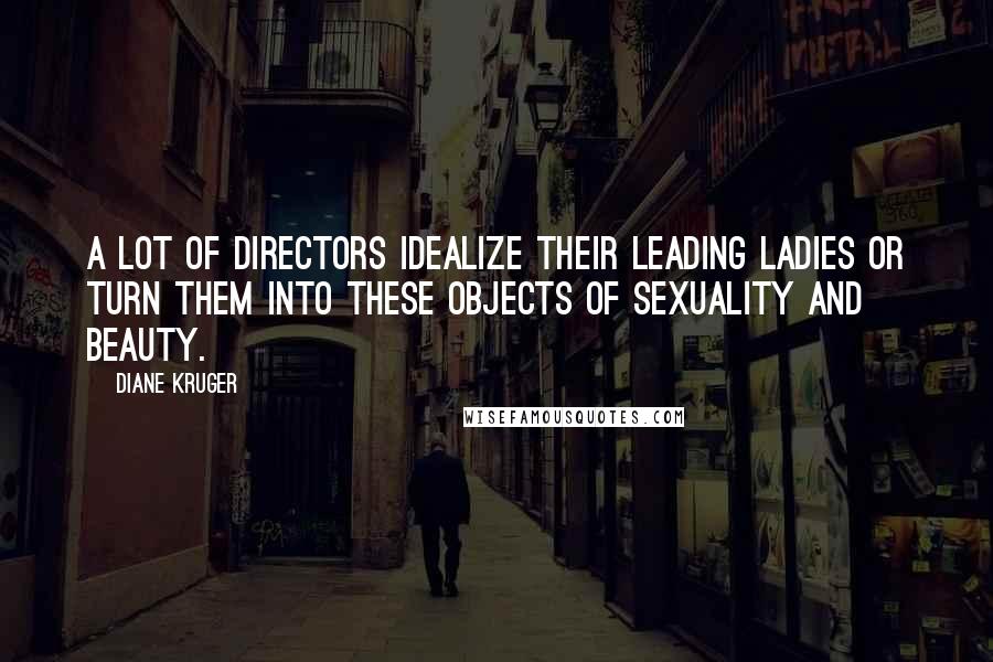 Diane Kruger Quotes: A lot of directors idealize their leading ladies or turn them into these objects of sexuality and beauty.