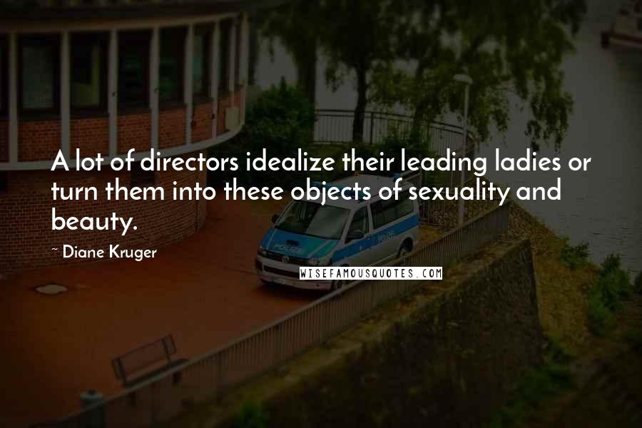 Diane Kruger Quotes: A lot of directors idealize their leading ladies or turn them into these objects of sexuality and beauty.