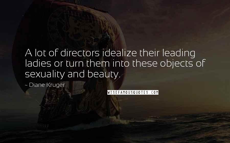 Diane Kruger Quotes: A lot of directors idealize their leading ladies or turn them into these objects of sexuality and beauty.