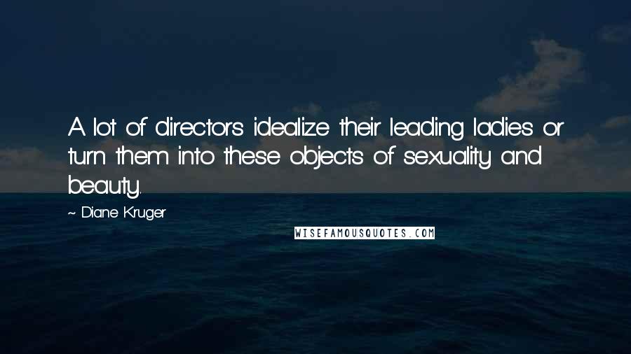 Diane Kruger Quotes: A lot of directors idealize their leading ladies or turn them into these objects of sexuality and beauty.