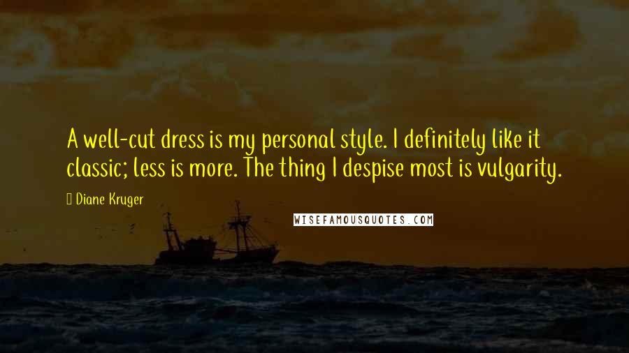 Diane Kruger Quotes: A well-cut dress is my personal style. I definitely like it classic; less is more. The thing I despise most is vulgarity.