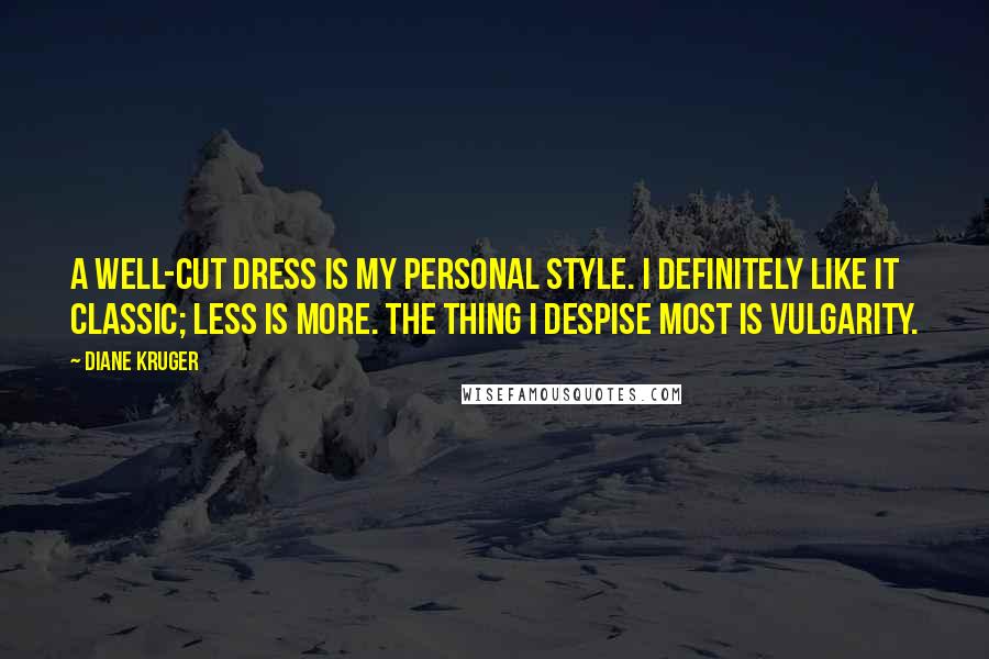 Diane Kruger Quotes: A well-cut dress is my personal style. I definitely like it classic; less is more. The thing I despise most is vulgarity.