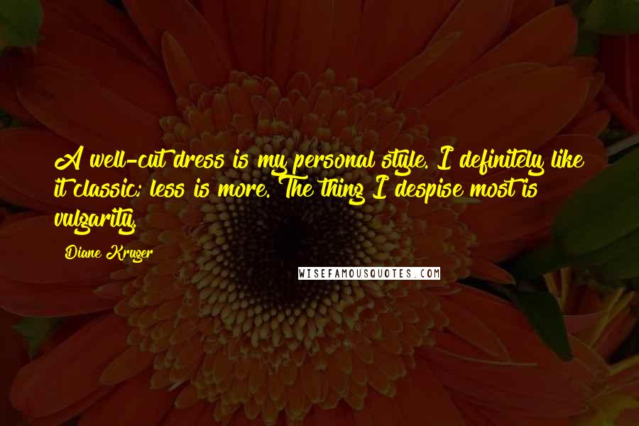 Diane Kruger Quotes: A well-cut dress is my personal style. I definitely like it classic; less is more. The thing I despise most is vulgarity.