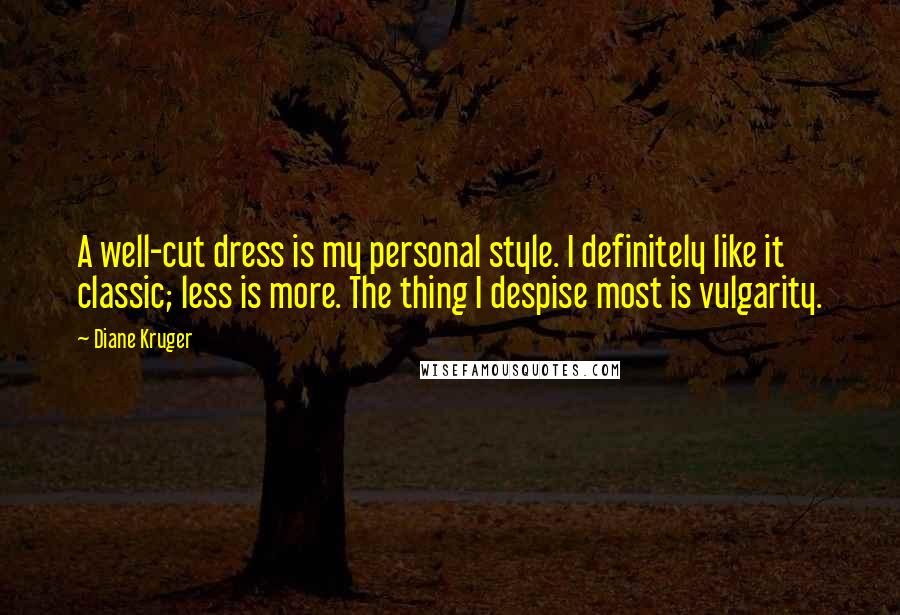 Diane Kruger Quotes: A well-cut dress is my personal style. I definitely like it classic; less is more. The thing I despise most is vulgarity.