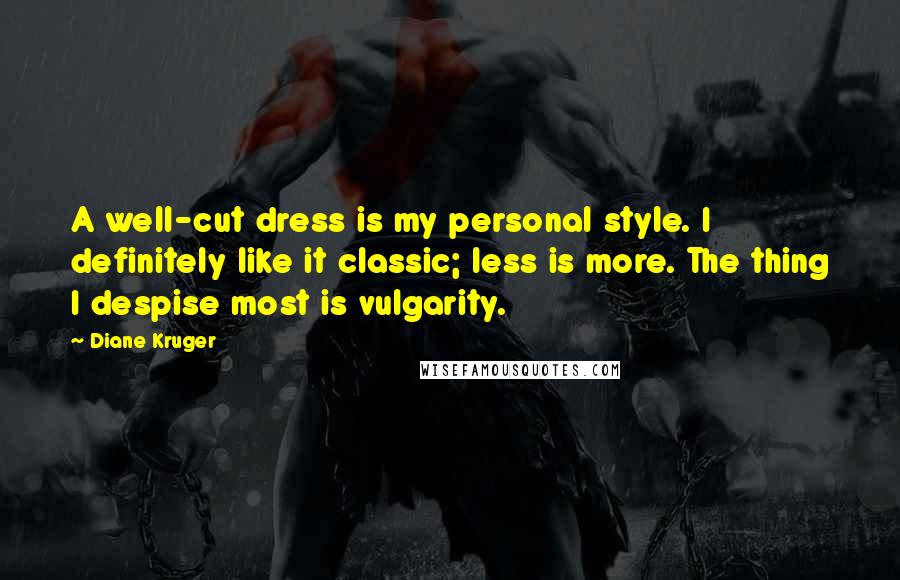 Diane Kruger Quotes: A well-cut dress is my personal style. I definitely like it classic; less is more. The thing I despise most is vulgarity.