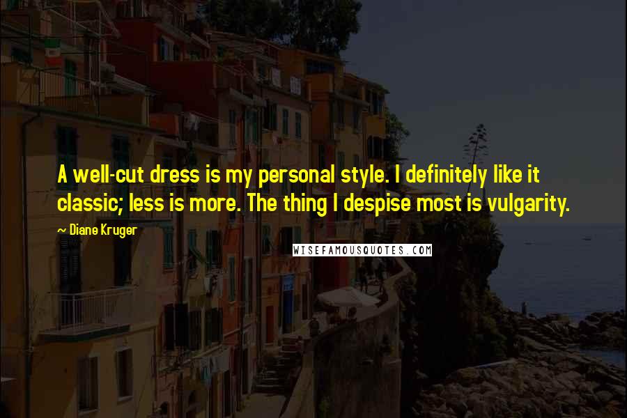 Diane Kruger Quotes: A well-cut dress is my personal style. I definitely like it classic; less is more. The thing I despise most is vulgarity.