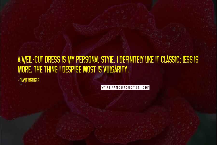 Diane Kruger Quotes: A well-cut dress is my personal style. I definitely like it classic; less is more. The thing I despise most is vulgarity.