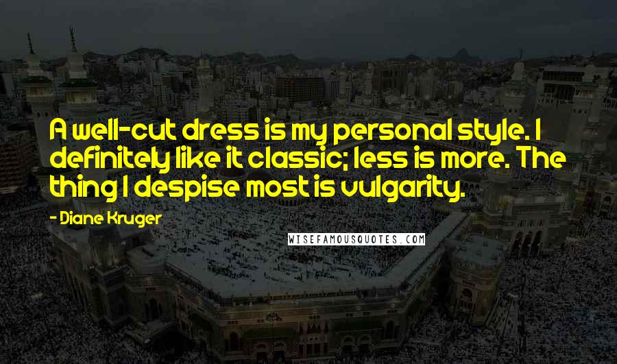 Diane Kruger Quotes: A well-cut dress is my personal style. I definitely like it classic; less is more. The thing I despise most is vulgarity.