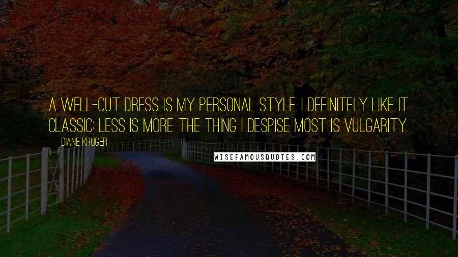 Diane Kruger Quotes: A well-cut dress is my personal style. I definitely like it classic; less is more. The thing I despise most is vulgarity.