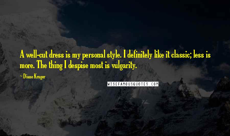 Diane Kruger Quotes: A well-cut dress is my personal style. I definitely like it classic; less is more. The thing I despise most is vulgarity.