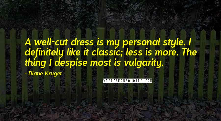 Diane Kruger Quotes: A well-cut dress is my personal style. I definitely like it classic; less is more. The thing I despise most is vulgarity.