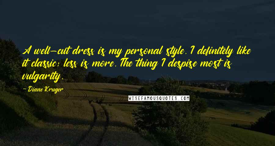 Diane Kruger Quotes: A well-cut dress is my personal style. I definitely like it classic; less is more. The thing I despise most is vulgarity.