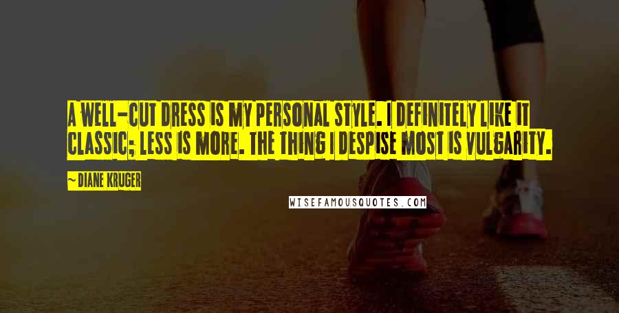 Diane Kruger Quotes: A well-cut dress is my personal style. I definitely like it classic; less is more. The thing I despise most is vulgarity.