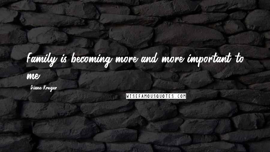 Diane Kruger Quotes: Family is becoming more and more important to me.