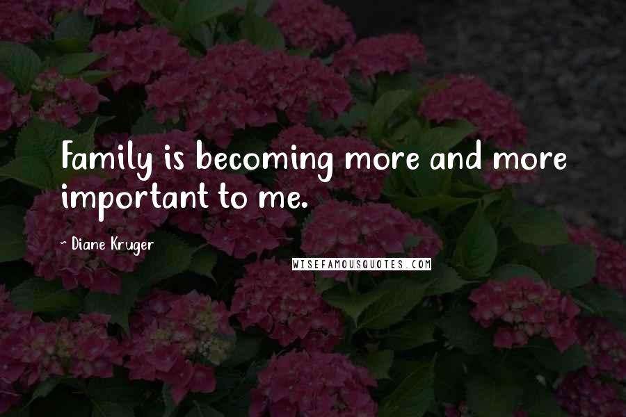 Diane Kruger Quotes: Family is becoming more and more important to me.
