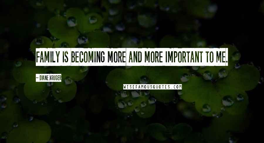 Diane Kruger Quotes: Family is becoming more and more important to me.