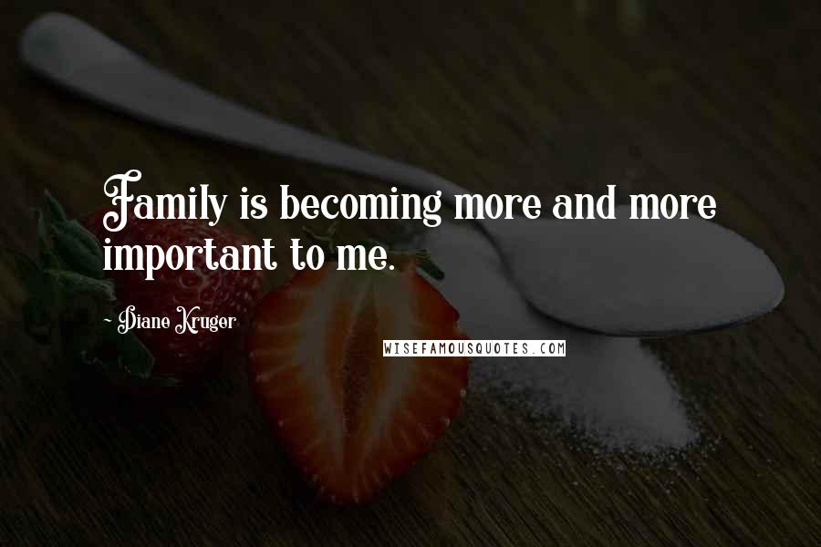 Diane Kruger Quotes: Family is becoming more and more important to me.