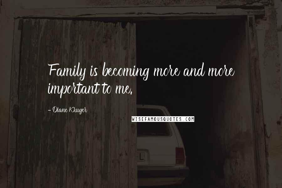 Diane Kruger Quotes: Family is becoming more and more important to me.