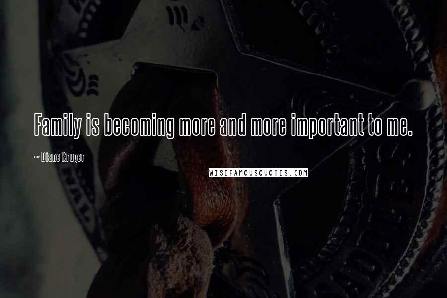 Diane Kruger Quotes: Family is becoming more and more important to me.