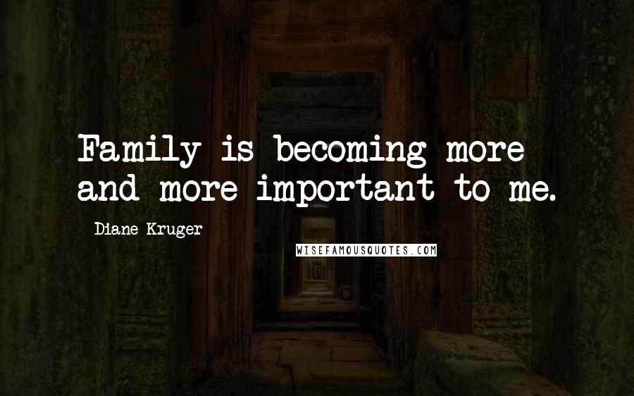 Diane Kruger Quotes: Family is becoming more and more important to me.