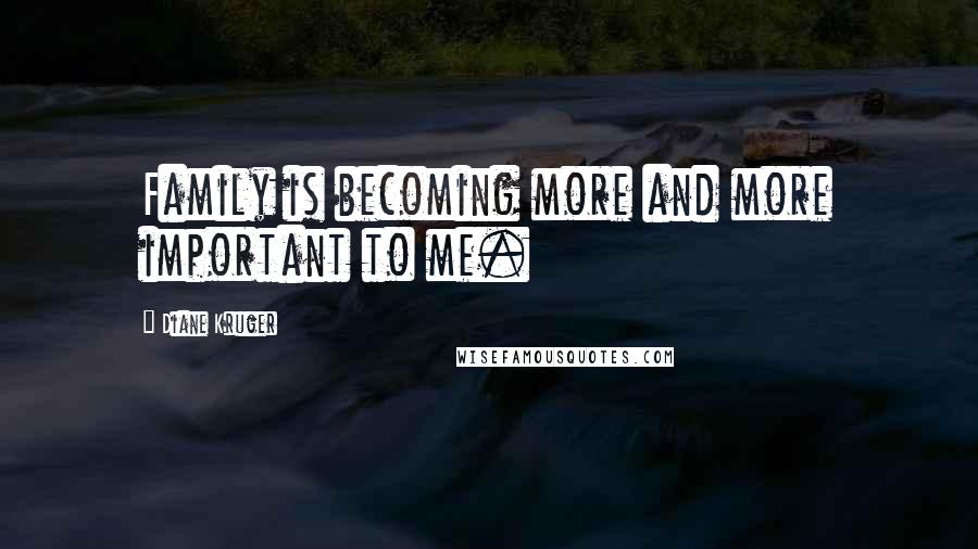 Diane Kruger Quotes: Family is becoming more and more important to me.