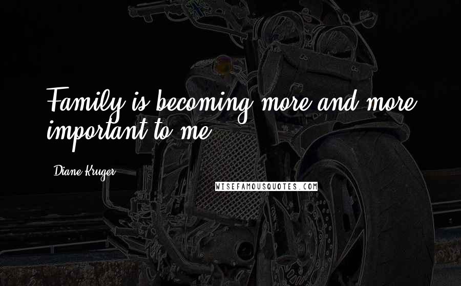 Diane Kruger Quotes: Family is becoming more and more important to me.