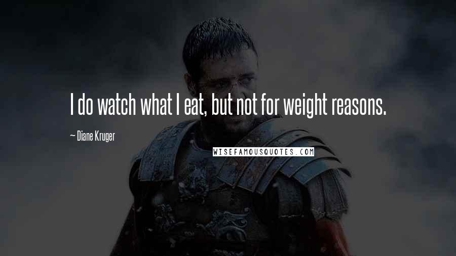 Diane Kruger Quotes: I do watch what I eat, but not for weight reasons.