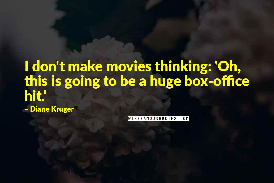 Diane Kruger Quotes: I don't make movies thinking: 'Oh, this is going to be a huge box-office hit.'