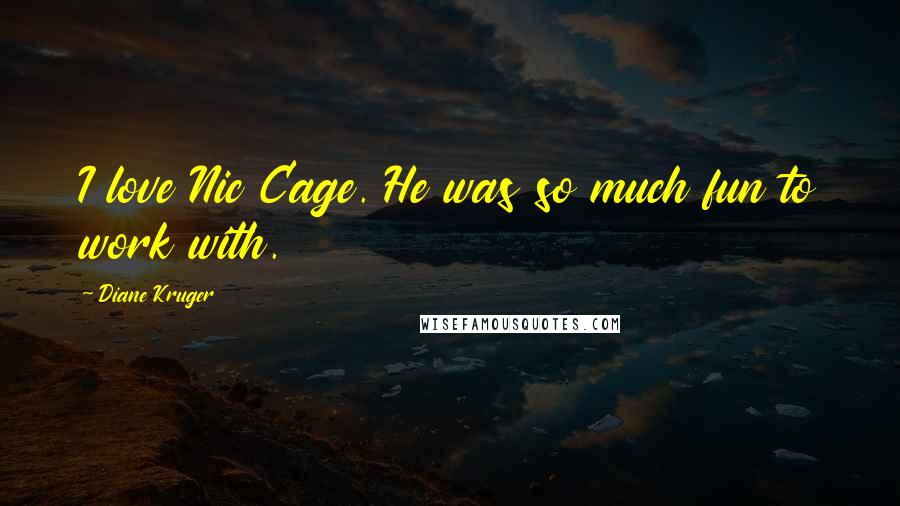 Diane Kruger Quotes: I love Nic Cage. He was so much fun to work with.