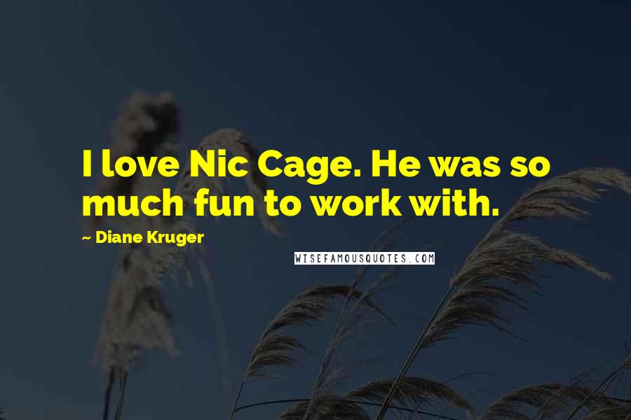 Diane Kruger Quotes: I love Nic Cage. He was so much fun to work with.