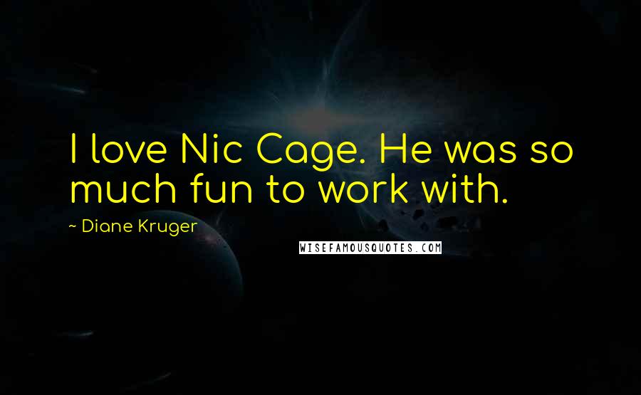 Diane Kruger Quotes: I love Nic Cage. He was so much fun to work with.