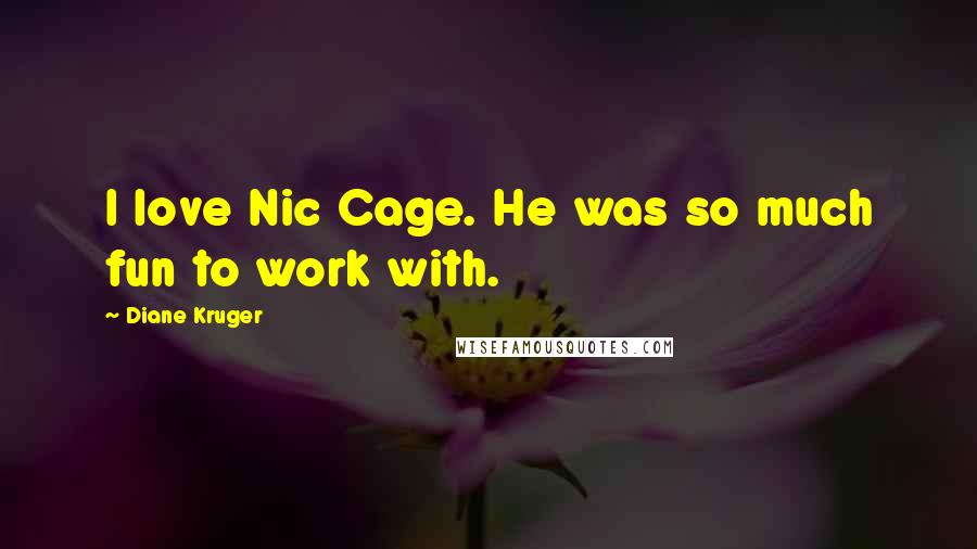 Diane Kruger Quotes: I love Nic Cage. He was so much fun to work with.