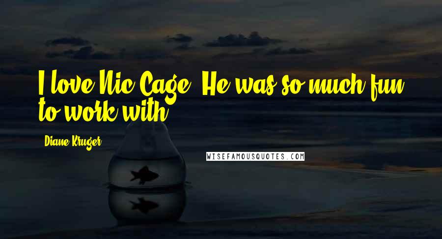 Diane Kruger Quotes: I love Nic Cage. He was so much fun to work with.