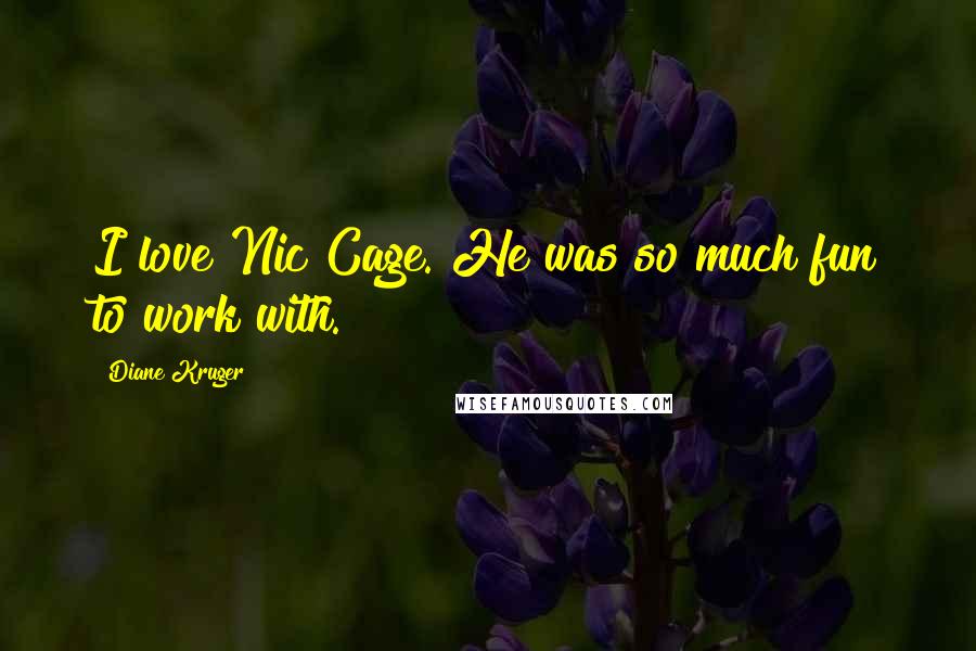 Diane Kruger Quotes: I love Nic Cage. He was so much fun to work with.