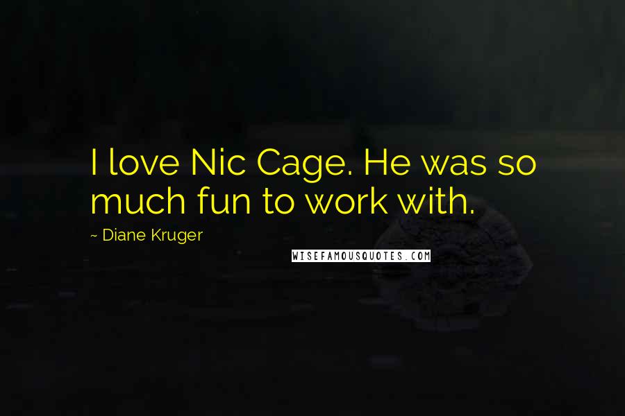 Diane Kruger Quotes: I love Nic Cage. He was so much fun to work with.