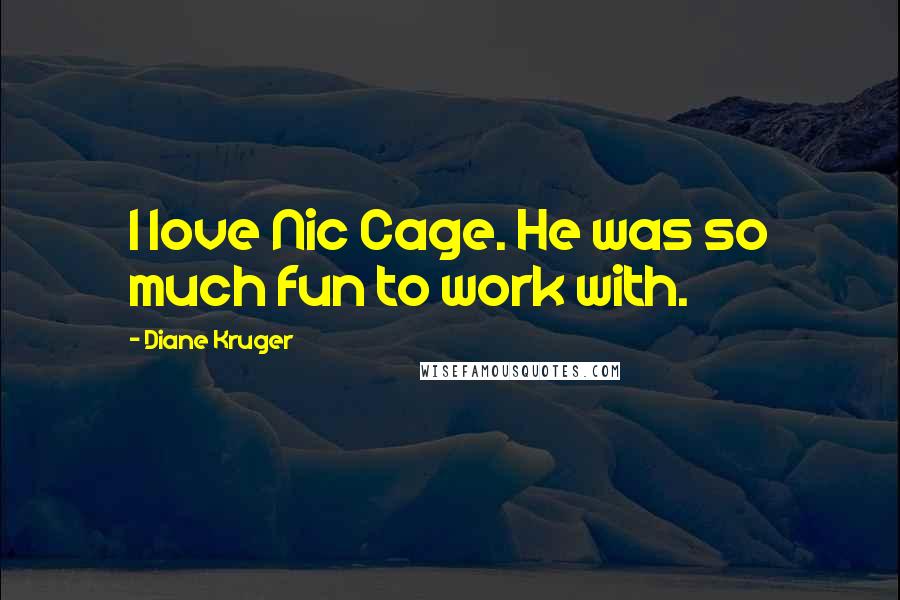 Diane Kruger Quotes: I love Nic Cage. He was so much fun to work with.