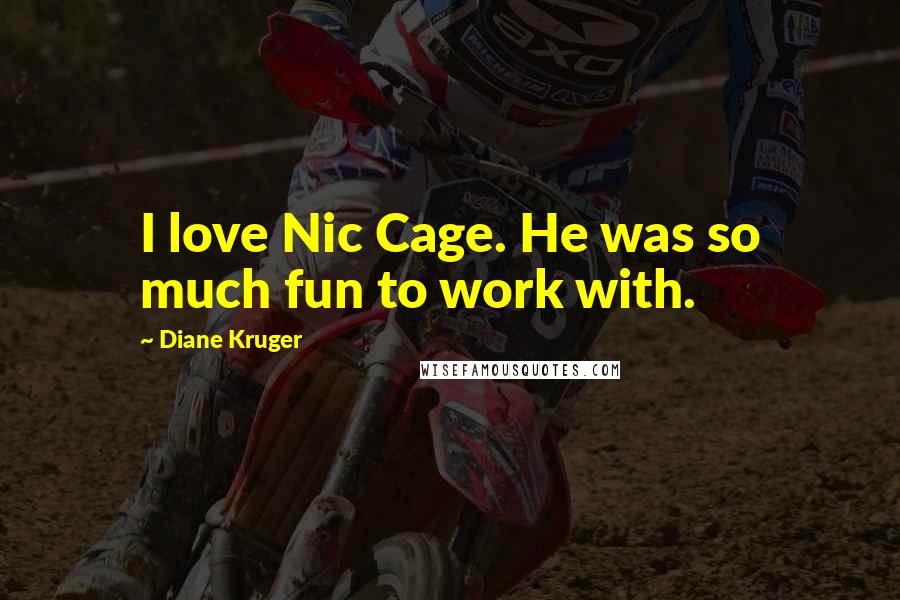 Diane Kruger Quotes: I love Nic Cage. He was so much fun to work with.