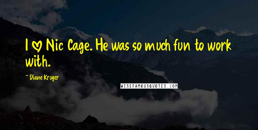 Diane Kruger Quotes: I love Nic Cage. He was so much fun to work with.