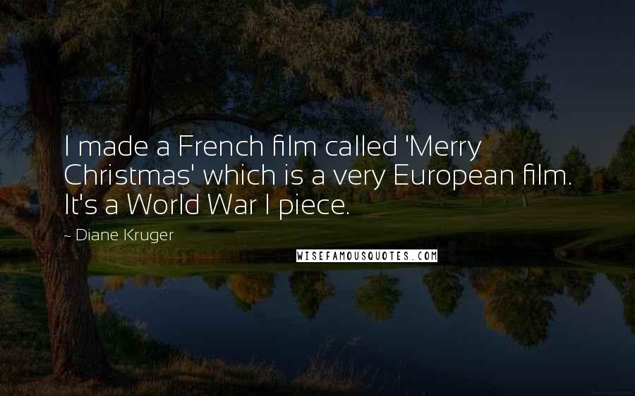 Diane Kruger Quotes: I made a French film called 'Merry Christmas' which is a very European film. It's a World War I piece.